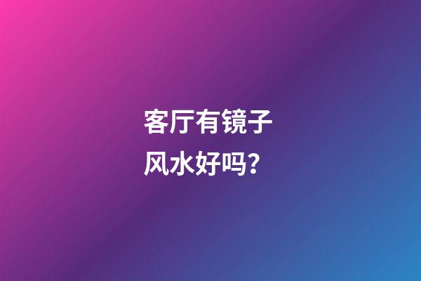 客厅有镜子 风水好吗？